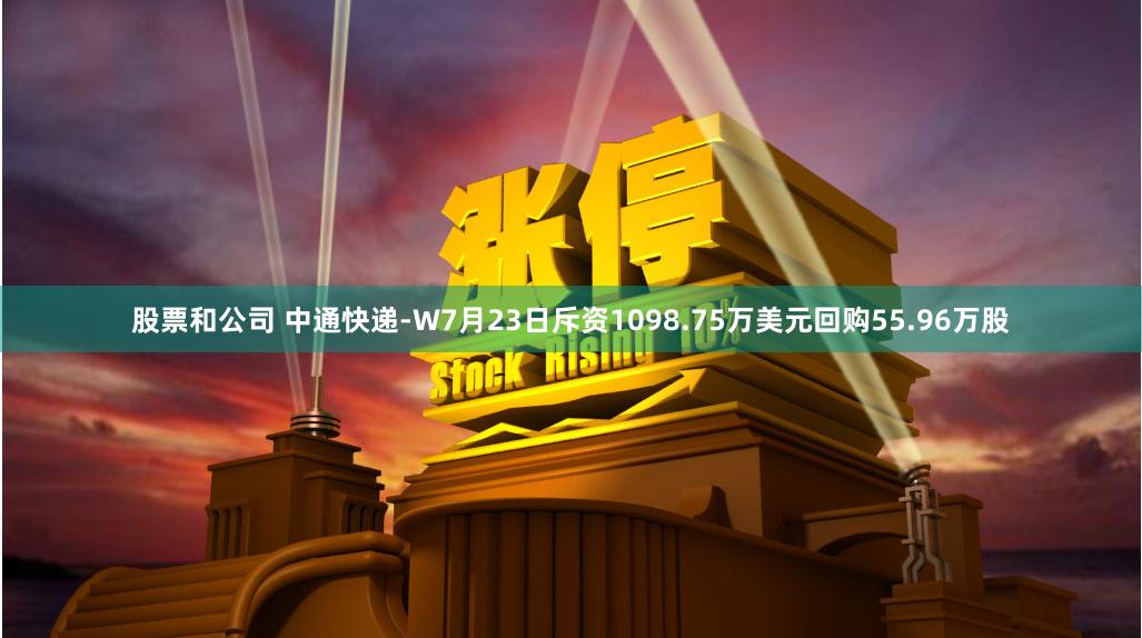 股票和公司 中通快递-W7月23日斥资1098.75万美元回购55.96万股