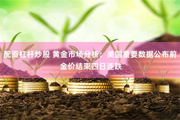 配资杠杆炒股 黄金市场分析：美国重要数据公布前 金价结束四日连跌