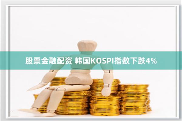 股票金融配资 韩国KOSPI指数下跌4%