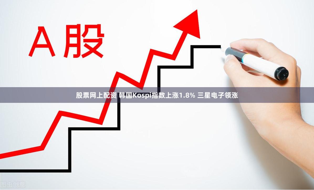 股票网上配资 韩国Kospi指数上涨1.8% 三星电子领涨