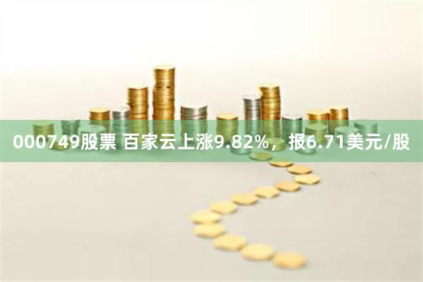 000749股票 百家云上涨9.82%，报6.71美元/股