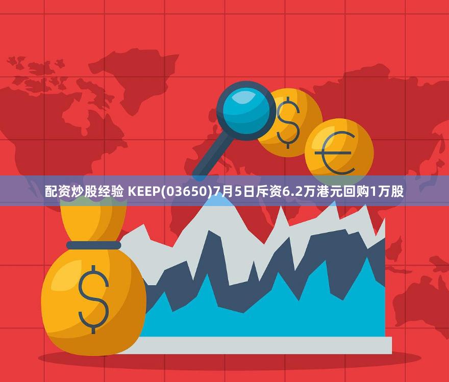 配资炒股经验 KEEP(03650)7月5日斥资6.2万港元回购1万股