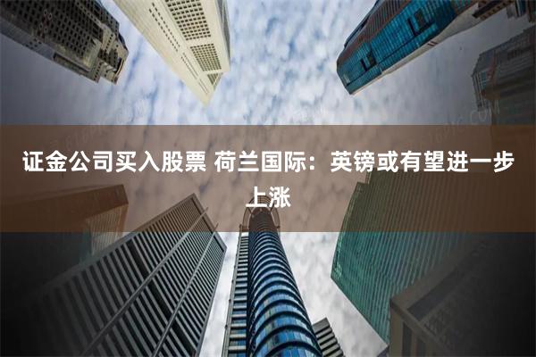 证金公司买入股票 荷兰国际：英镑或有望进一步上涨