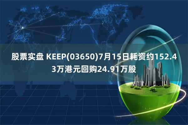 股票实盘 KEEP(03650)7月15日耗资约152.43万港元回购24.91万股