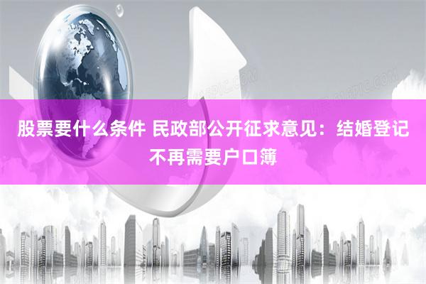 股票要什么条件 民政部公开征求意见：结婚登记不再需要户口簿