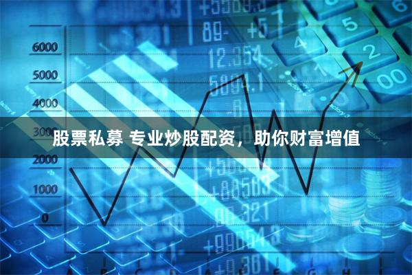 股票私募 专业炒股配资，助你财富增值