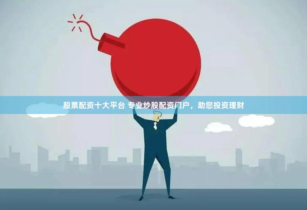 股票配资十大平台 专业炒股配资门户，助您投资理财