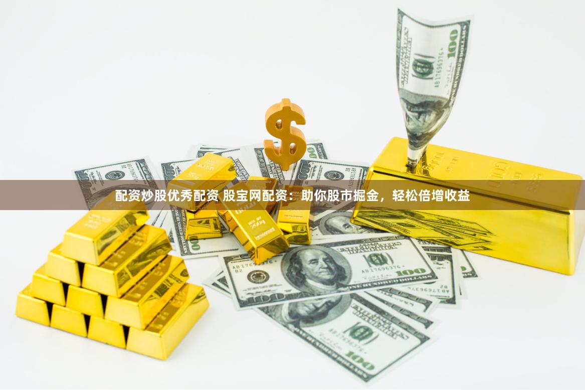 配资炒股优秀配资 股宝网配资：助你股市掘金，轻松倍增收益