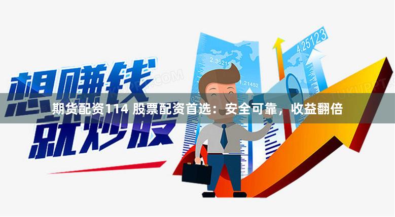 期货配资114 股票配资首选：安全可靠，收益翻倍