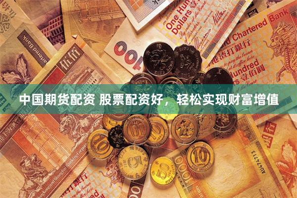 中国期货配资 股票配资好，轻松实现财富增值