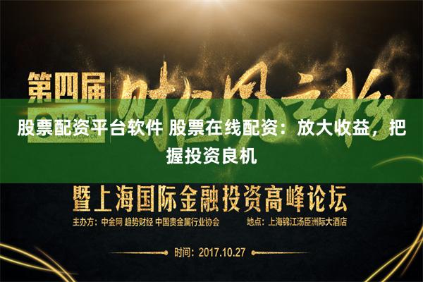 股票配资平台软件 股票在线配资：放大收益，把握投资良机