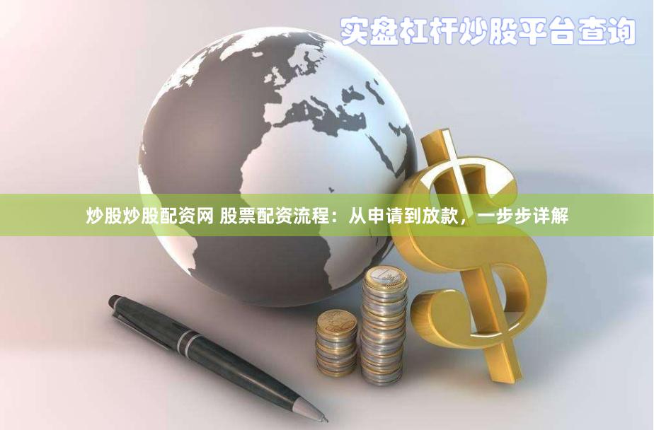 炒股炒股配资网 股票配资流程：从申请到放款，一步步详解