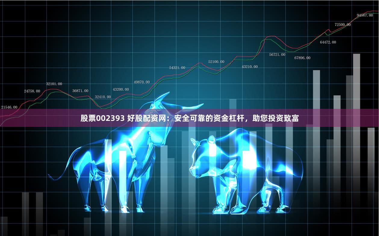 股票002393 好股配资网：安全可靠的资金杠杆，助您投资致富