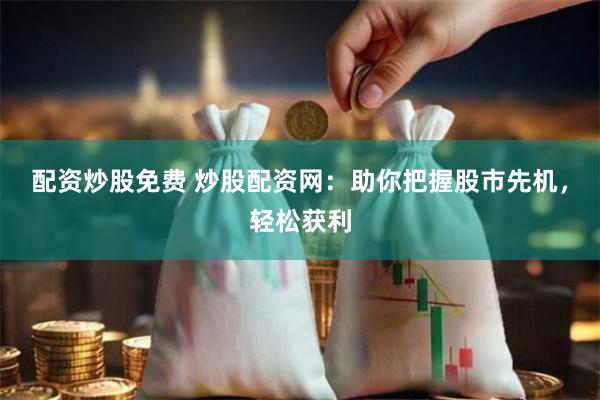 配资炒股免费 炒股配资网：助你把握股市先机，轻松获利