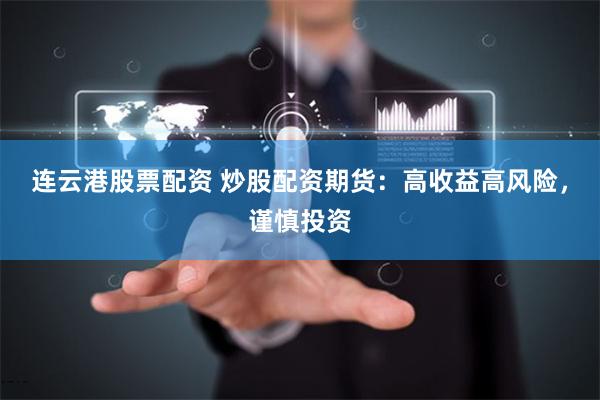连云港股票配资 炒股配资期货：高收益高风险，谨慎投资