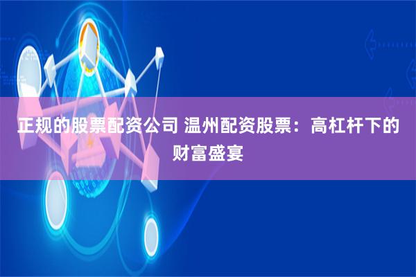 正规的股票配资公司 温州配资股票：高杠杆下的财富盛宴