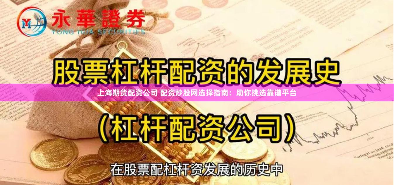 上海期货配资公司 配资炒股网选择指南：助你挑选靠谱平台