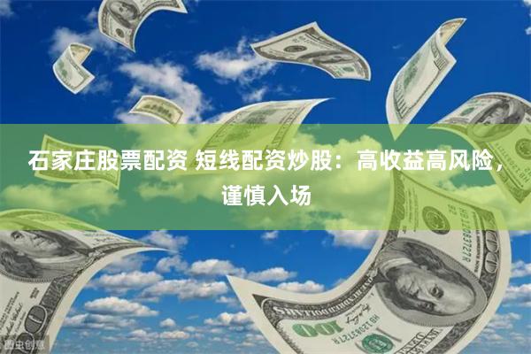 石家庄股票配资 短线配资炒股：高收益高风险，谨慎入场