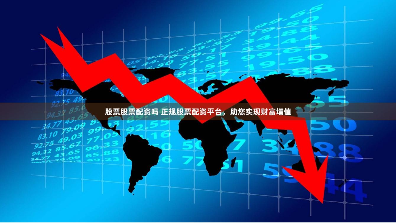 股票股票配资吗 正规股票配资平台，助您实现财富增值