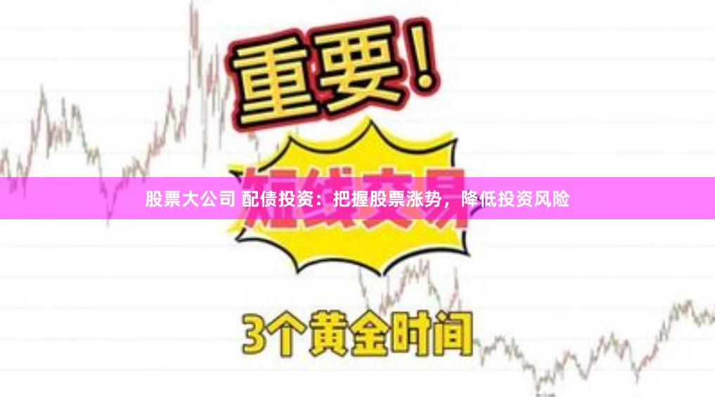 股票大公司 配债投资：把握股票涨势，降低投资风险