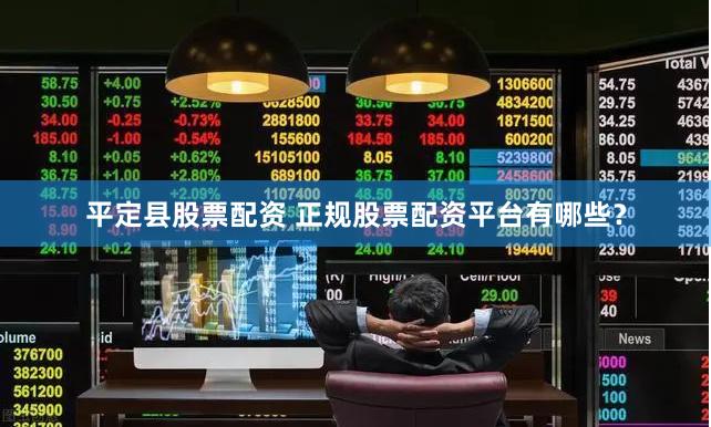 平定县股票配资 正规股票配资平台有哪些？