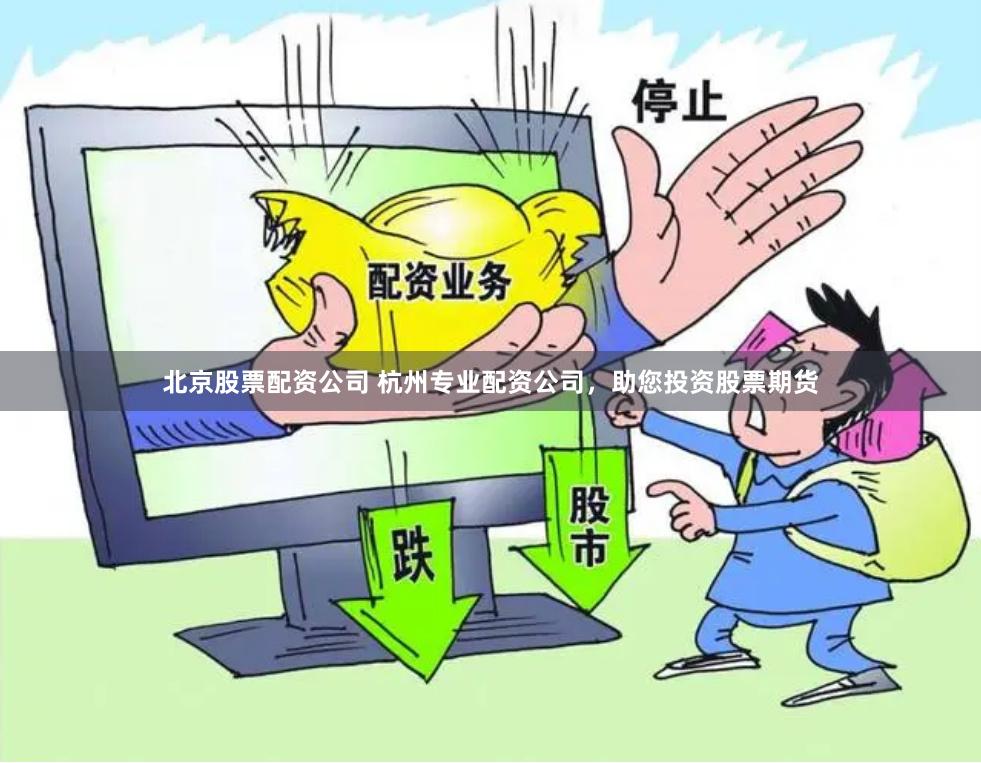 北京股票配资公司 杭州专业配资公司，助您投资股票期货