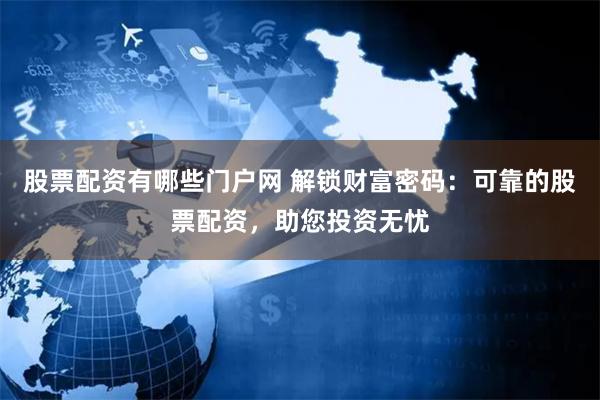 股票配资有哪些门户网 解锁财富密码：可靠的股票配资，助您投资无忧