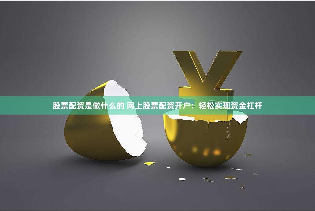 股票配资是做什么的 网上股票配资开户：轻松实现资金杠杆
