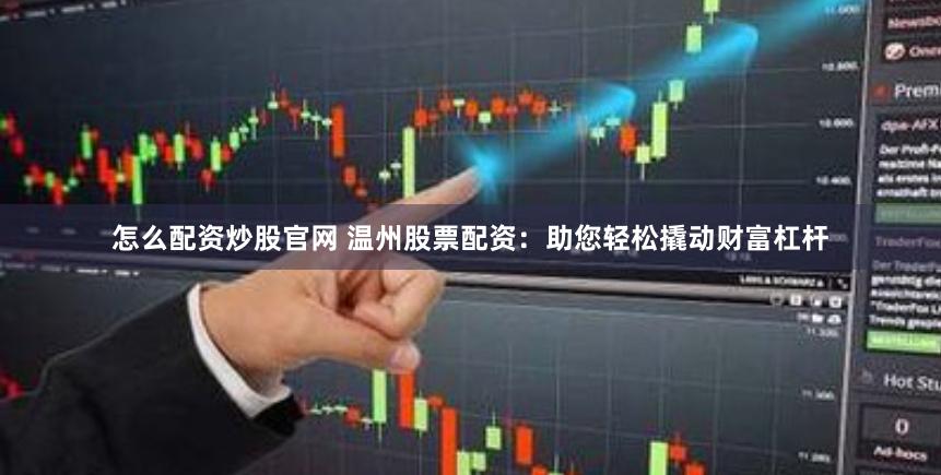 怎么配资炒股官网 温州股票配资：助您轻松撬动财富杠杆