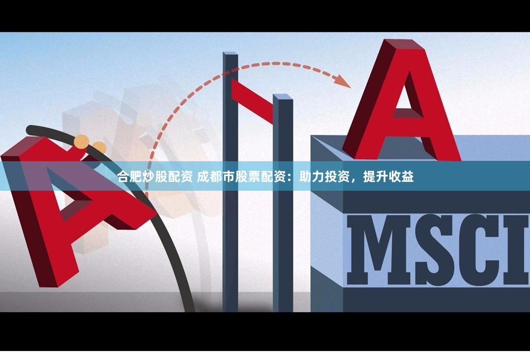 合肥炒股配资 成都市股票配资：助力投资，提升收益