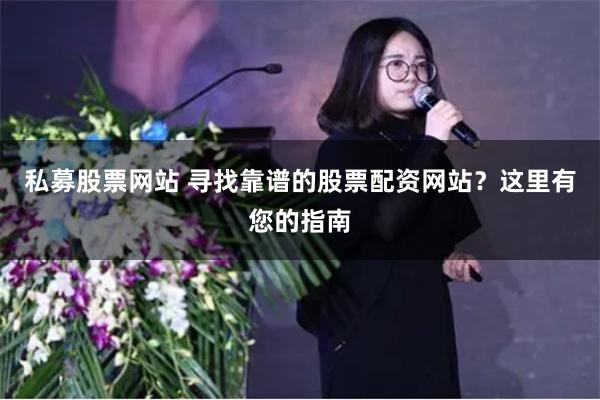 私募股票网站 寻找靠谱的股票配资网站？这里有您的指南