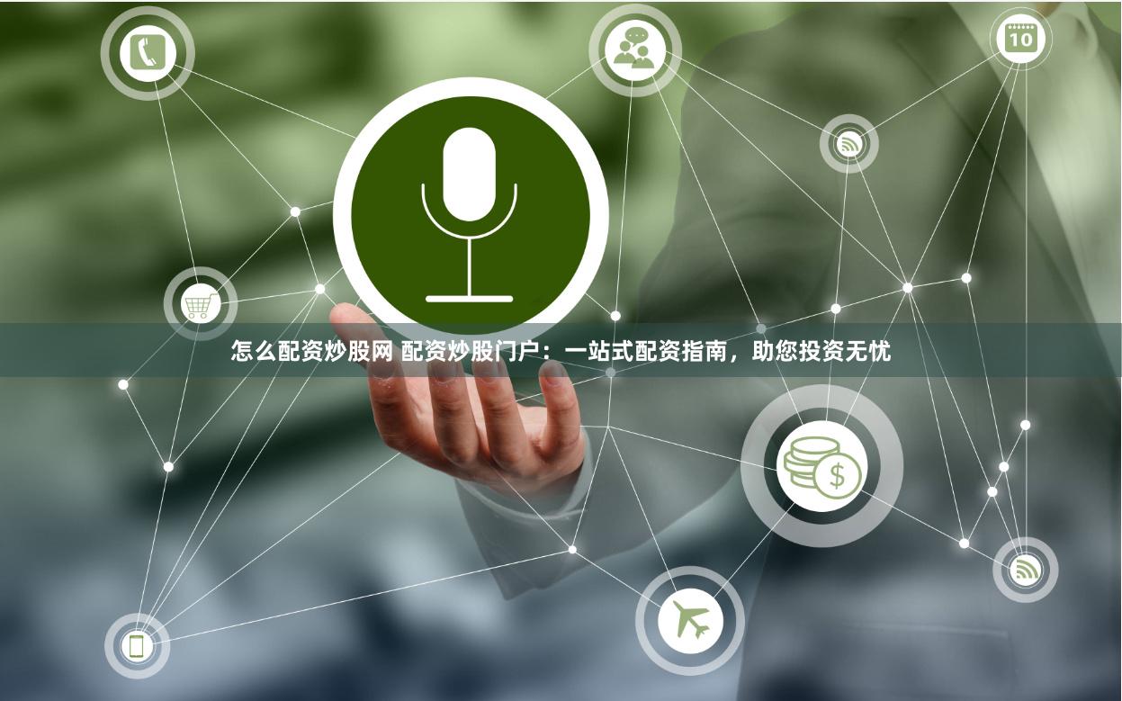 怎么配资炒股网 配资炒股门户：一站式配资指南，助您投资无忧