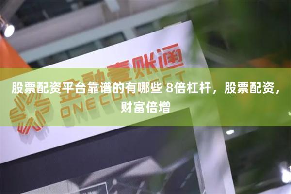 股票配资平台靠谱的有哪些 8倍杠杆，股票配资，财富倍增