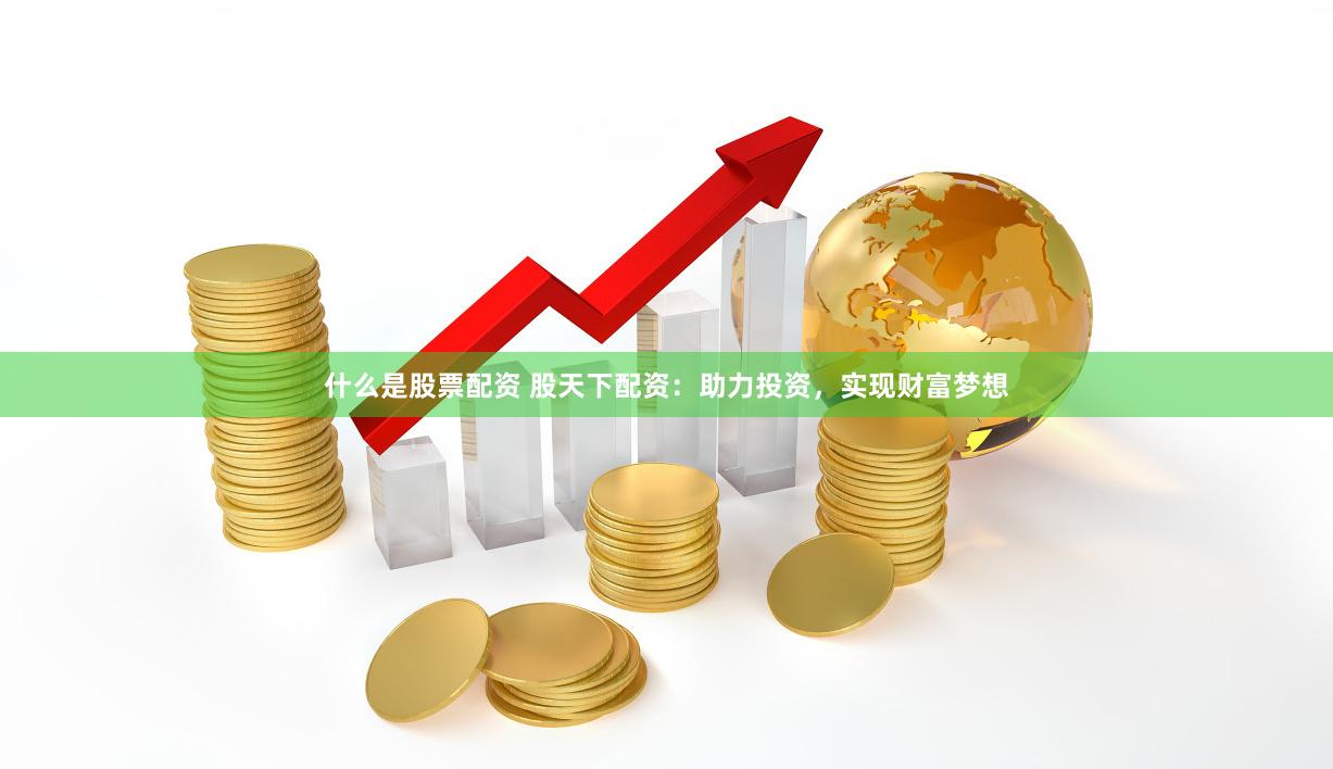 什么是股票配资 股天下配资：助力投资，实现财富梦想