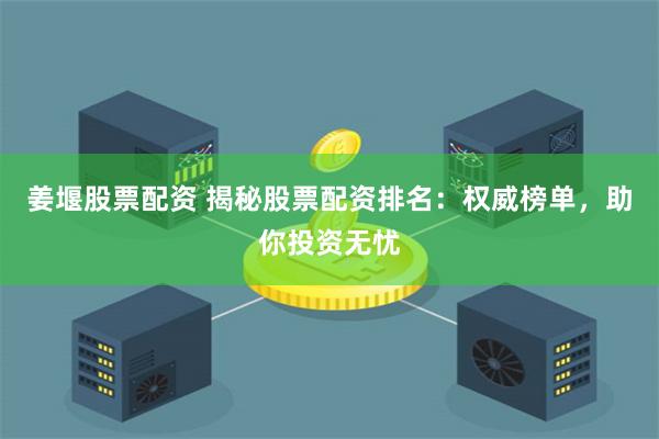 姜堰股票配资 揭秘股票配资排名：权威榜单，助你投资无忧